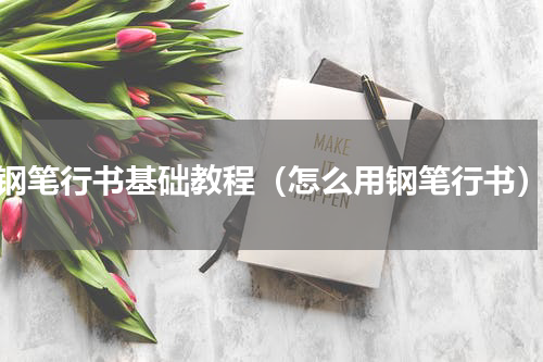 钢笔行书基础教程（怎么用钢笔行书）