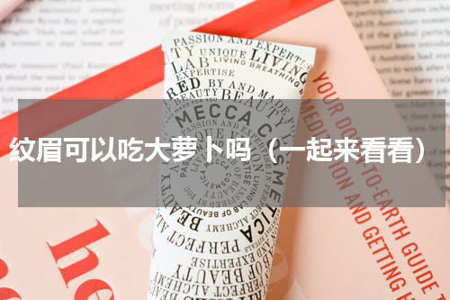 纹眉可以吃大萝卜吗（一起来看看）