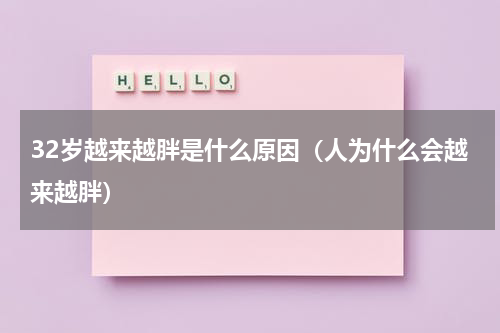 32岁越来越胖是什么原因（人为什么会越来越胖）