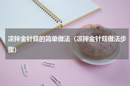凉拌金针菇的简单做法（凉拌金针菇做法步骤）