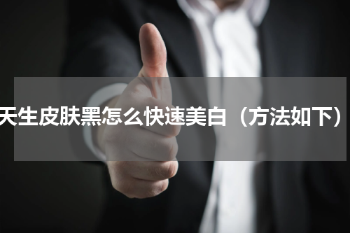 天生皮肤黑怎么快速美白（方法如下）