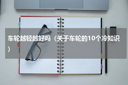 车轮越轻越好吗（关于车轮的10个冷知识）