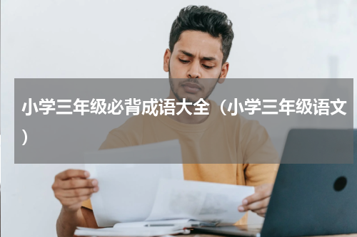 小学三年级必背成语大全（小学三年级语文）