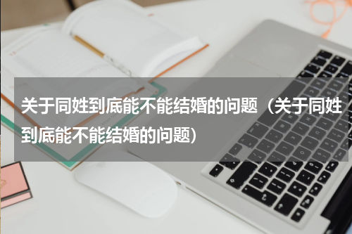 关于同姓到底能不能结婚的问题（关于同姓到底能不能结婚的问题）