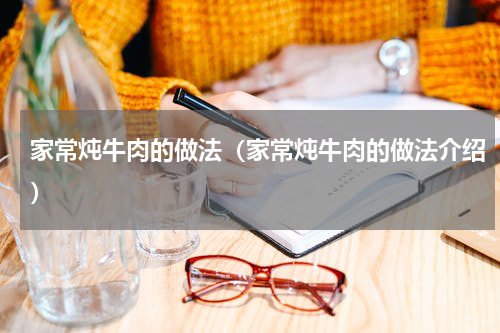 家常炖牛肉的做法（家常炖牛肉的做法介绍）