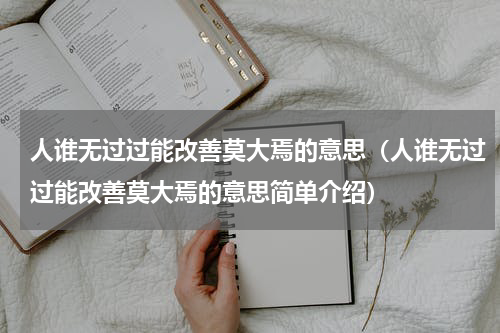 人谁无过过能改善莫大焉的意思（人谁无过过能改善莫大焉的意思简单介绍）