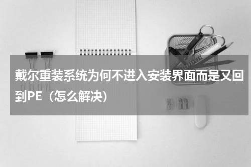 戴尔重装系统为何不进入安装界面而是又回到PE（怎么解决）