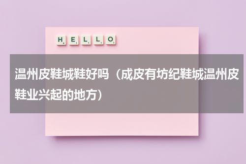 温州皮鞋城鞋好吗（成皮有坊纪鞋城温州皮鞋业兴起的地方）