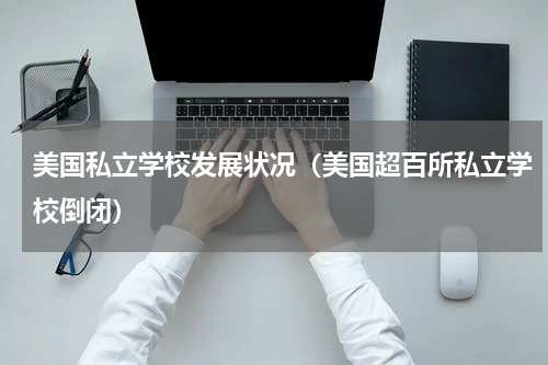 美国私立学校发展状况（美国超百所私立学校倒闭）