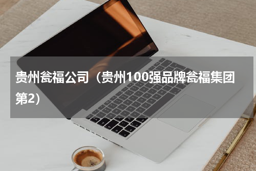 贵州瓮福公司（贵州100强品牌瓮福集团第2）