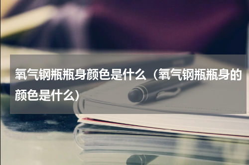 氧气钢瓶瓶身颜色是什么（氧气钢瓶瓶身的颜色是什么）