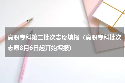 高职专科第二批次志愿填报（高职专科批次志愿8月6日起开始填报）