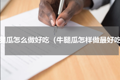牛腿瓜怎么做好吃（牛腿瓜怎样做最好吃）