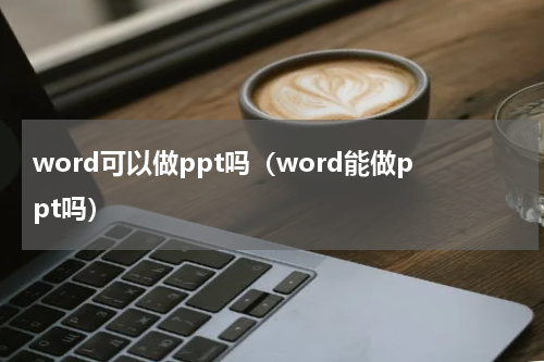 word可以做ppt吗（word能做ppt吗）
