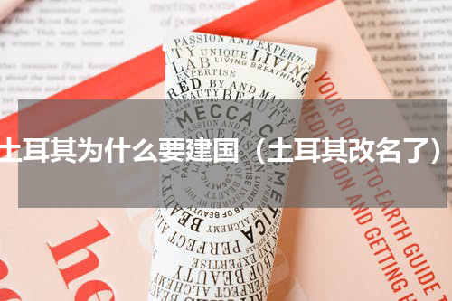 土耳其为什么要建国（土耳其改名了）