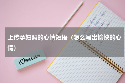 上传孕妇照的心情短语（怎么写出愉快的心情）