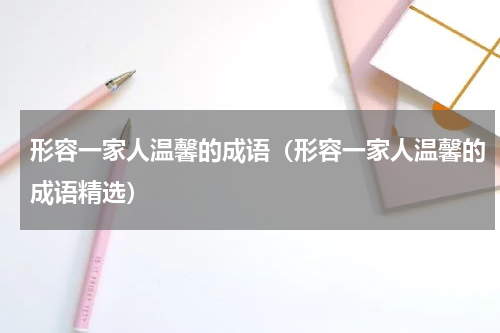 形容一家人温馨的成语（形容一家人温馨的成语精选）