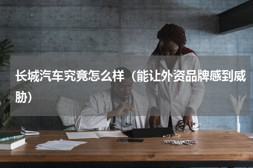 长城汽车究竟怎么样（能让外资品牌感到威胁）