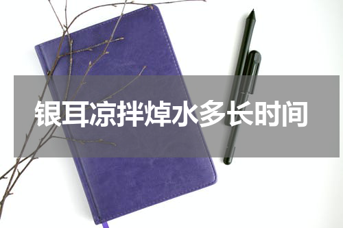 银耳凉拌焯水多长时间