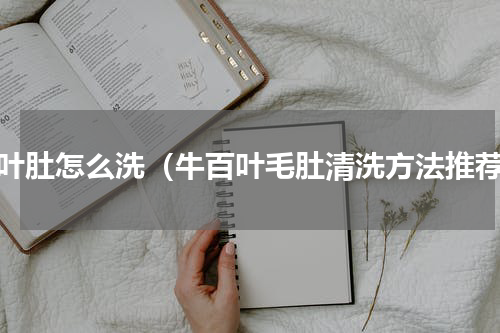 百叶肚怎么洗（牛百叶毛肚清洗方法推荐）