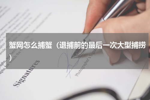 蟹网怎么捕蟹（退捕前的最后一次大型捕捞）
