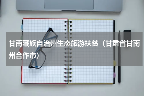 甘南藏族自治州生态旅游扶贫（甘肃省甘南州合作市）