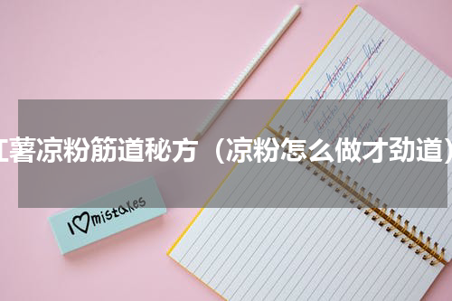 红薯凉粉筋道秘方（凉粉怎么做才劲道）