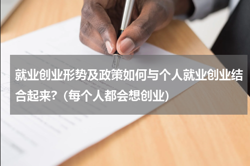 就业创业形势及政策如何与个人就业创业结合起来?（每个人都会想创业）