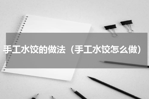 手工水饺的做法（手工水饺怎么做）