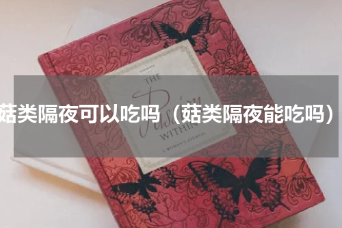 菇类隔夜可以吃吗（菇类隔夜能吃吗）