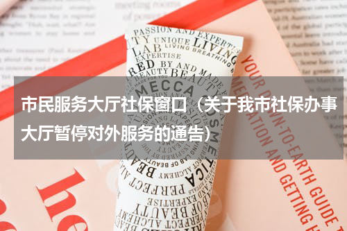 市民服务大厅社保窗口（关于我市社保办事大厅暂停对外服务的通告）