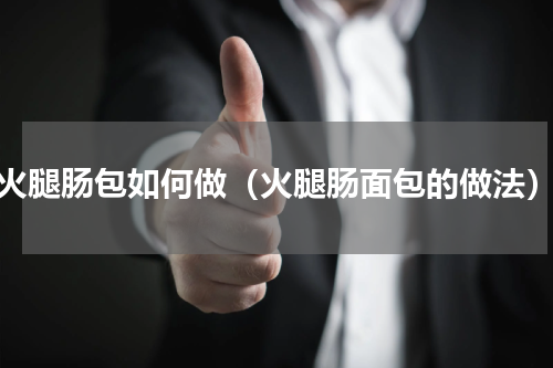 火腿肠包如何做（火腿肠面包的做法）