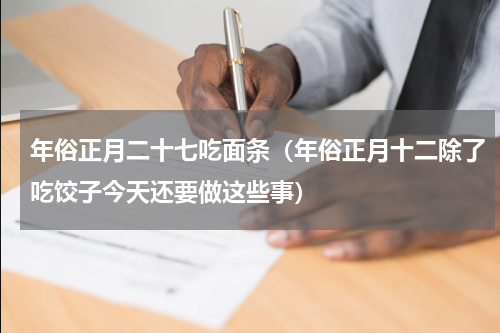 年俗正月二十七吃面条（年俗正月十二除了吃饺子今天还要做这些事）