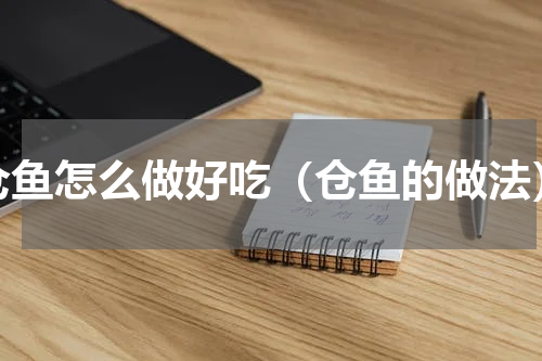 仓鱼怎么做好吃（仓鱼的做法）