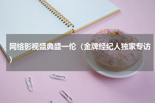 网络影视盛典盛一伦（金牌经纪人独家专访）