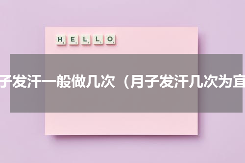 月子发汗一般做几次（月子发汗几次为宜）