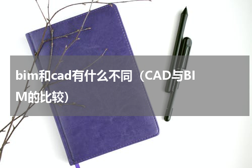 bim和cad有什么不同（CAD与BIM的比较）