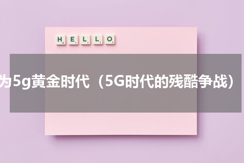 华为5g黄金时代（5G时代的残酷争战）