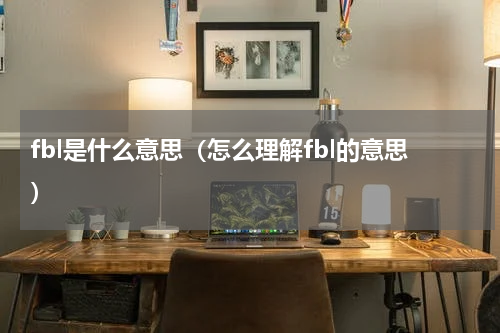 fbl是什么意思（怎么理解fbl的意思）