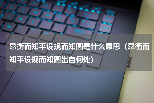 悬衡而知平设规而知圆是什么意思（悬衡而知平设规而知圆出自何处）