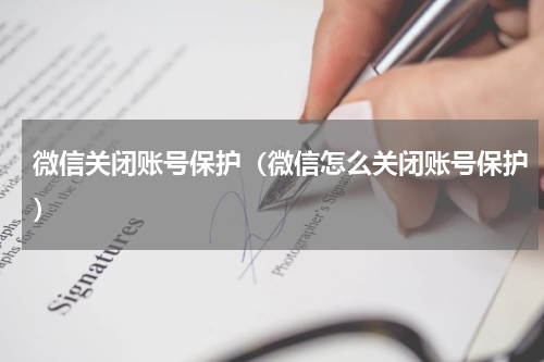 微信关闭账号保护（微信怎么关闭账号保护）