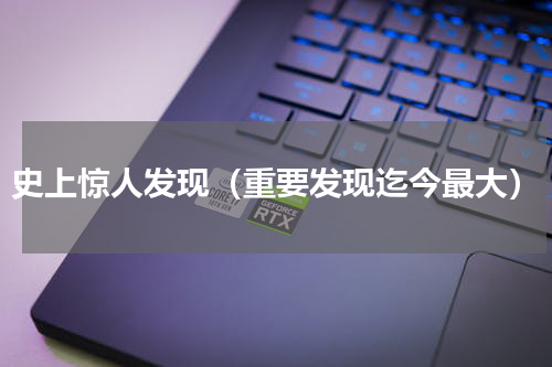 史上惊人发现（重要发现迄今最大）