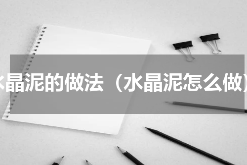 水晶泥的做法（水晶泥怎么做）