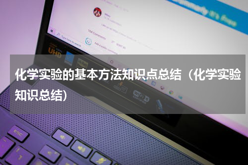 化学实验的基本方法知识点总结（化学实验知识总结）