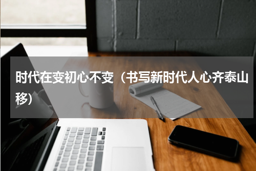 时代在变初心不变（书写新时代人心齐泰山移）