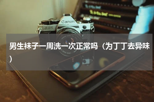 男生袜子一周洗一次正常吗（为丁丁去异味）