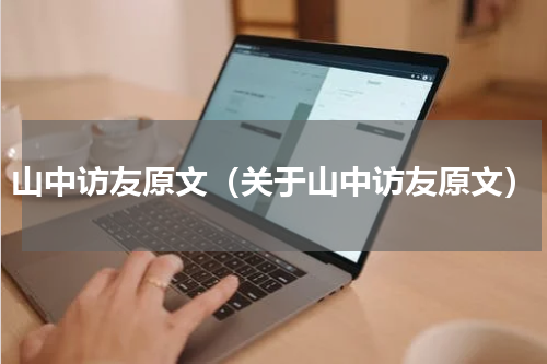 山中访友原文（关于山中访友原文）