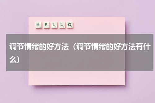 调节情绪的好方法（调节情绪的好方法有什么）