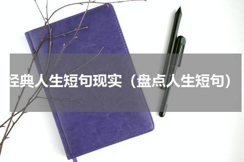 经典人生短句现实（盘点人生短句）