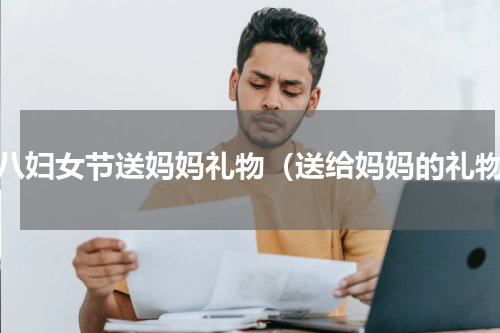 三八妇女节送妈妈礼物（送给妈妈的礼物）